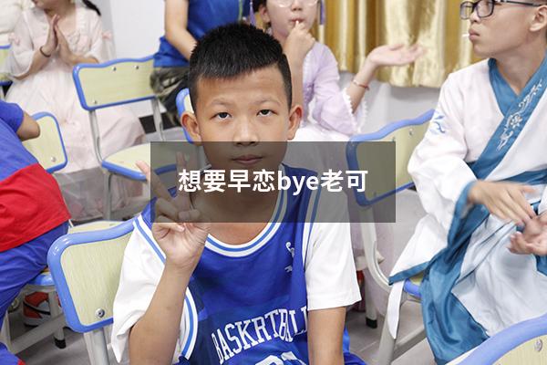 想要早恋bye老可