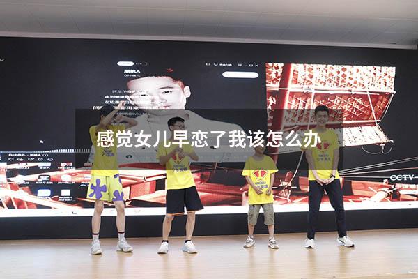 感觉女儿早恋了我该怎么办