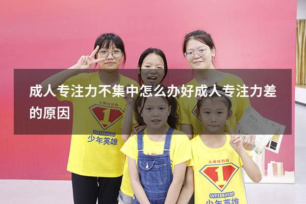 成人专注力不集中怎么办好（成人专注力差的原因）