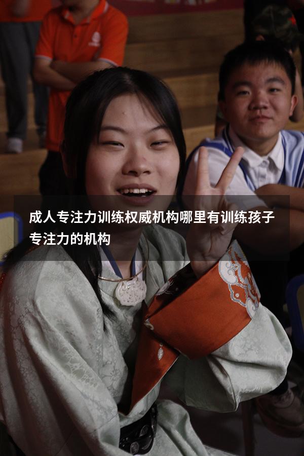 成人专注力训练权威机构（哪里有训练孩子专注力的机构）