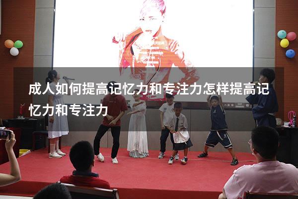 成人如何提高记忆力和专注力（怎样提高记忆力和专注力）