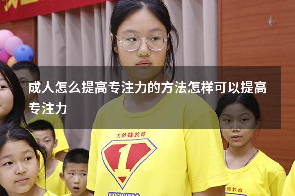 成人怎么提高专注力的方法（怎样可以提高专注力）