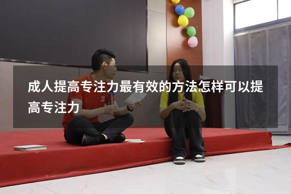 成人提高专注力最有效的方法（怎样可以提高专注力）