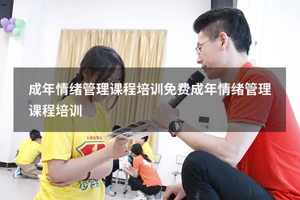 成年情绪管理课程培训免费（成年情绪管理课程培训）