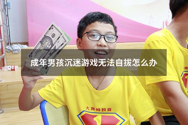 成年男孩沉迷游戏无法自拔怎么办
