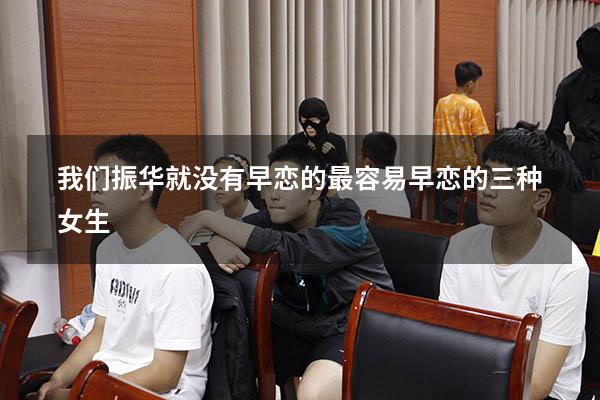 我们振华就没有早恋的（最容易早恋的三种女生）