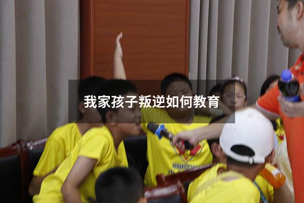 我家孩子叛逆如何教育