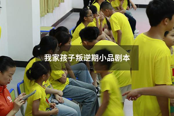 我家孩子叛逆期小品剧本