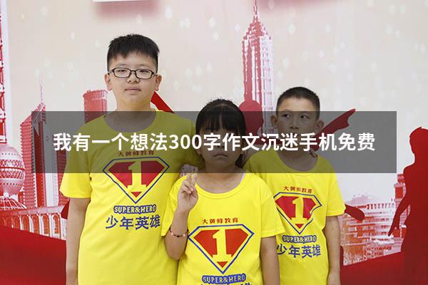 我有一个想法300字作文沉迷手机免费