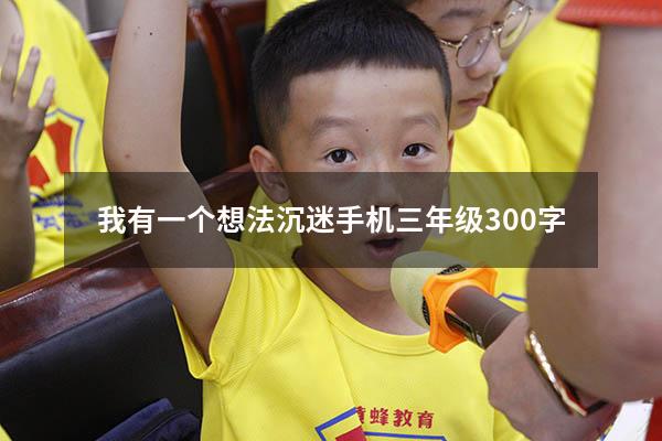 我有一个想法沉迷手机三年级300字