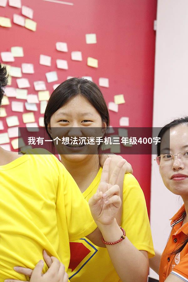 我有一个想法沉迷手机三年级400字