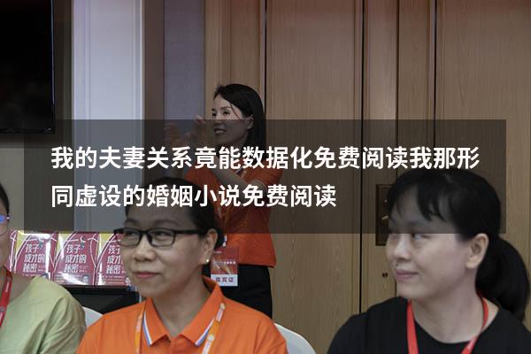 我的夫妻关系竟能数据化免费阅读（我那形同虚设的婚姻小说免费阅读）