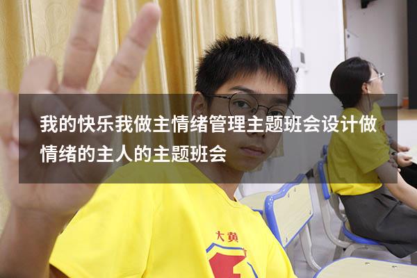 我的快乐我做主情绪管理主题班会设计（做情绪的主人的主题班会）