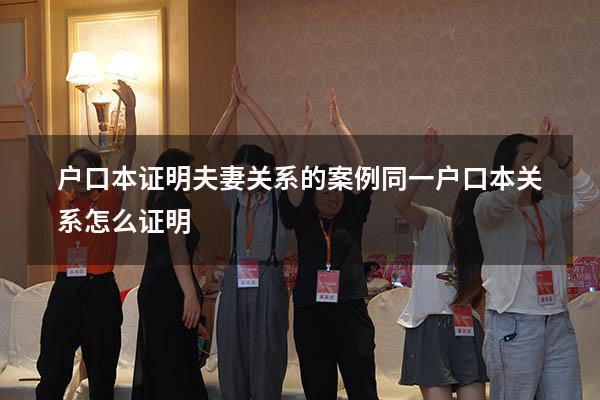 户口本证明夫妻关系的案例（同一户口本关系怎么证明）
