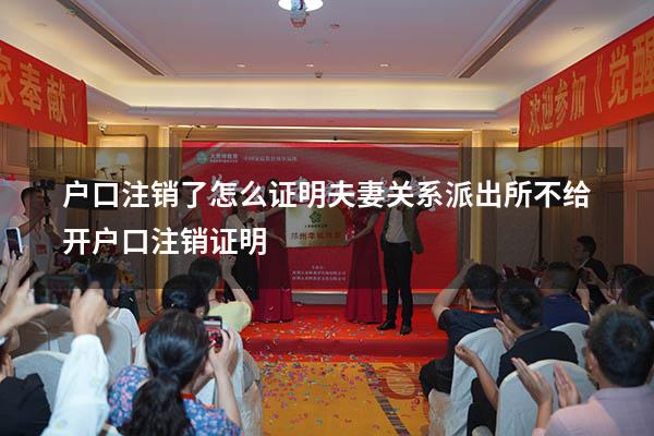 户口注销了怎么证明夫妻关系（派出所不给开户口注销证明）