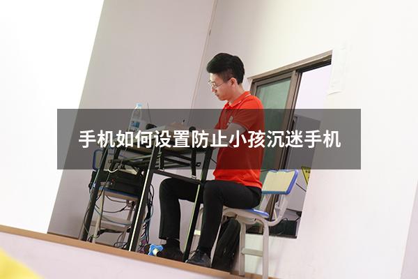 手机如何设置防止小孩沉迷手机