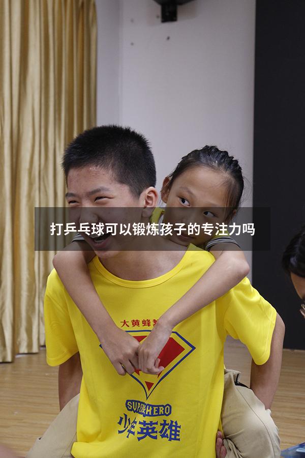 打乒乓球可以锻炼孩子的专注力吗