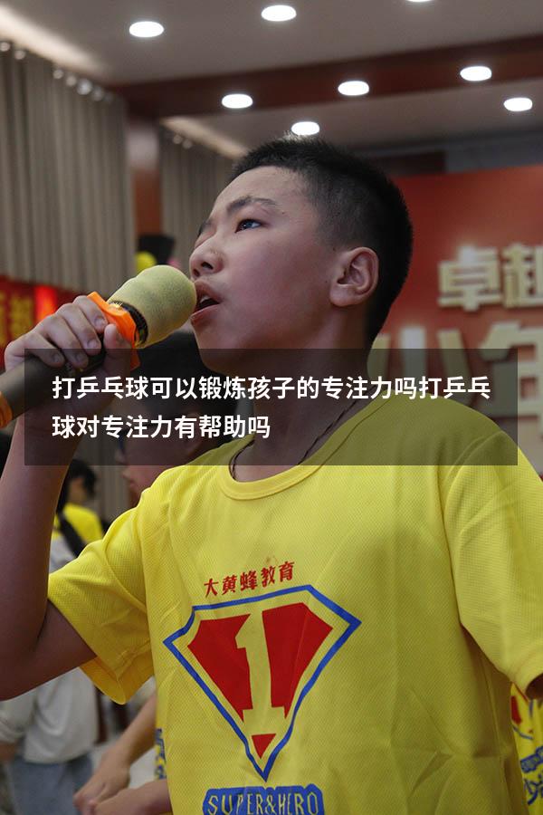 打乒乓球可以锻炼孩子的专注力吗（打乒乓球对专注力有帮助吗）