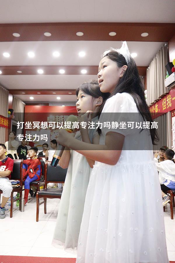 打坐冥想可以提高专注力吗（静坐可以提高专注力吗）