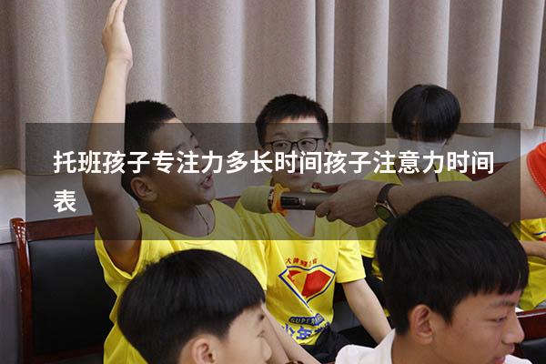 托班孩子专注力多长时间（孩子注意力时间表）