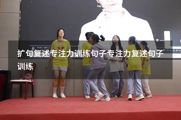 扩句复述专注力训练句子（专注力复述句子训练）