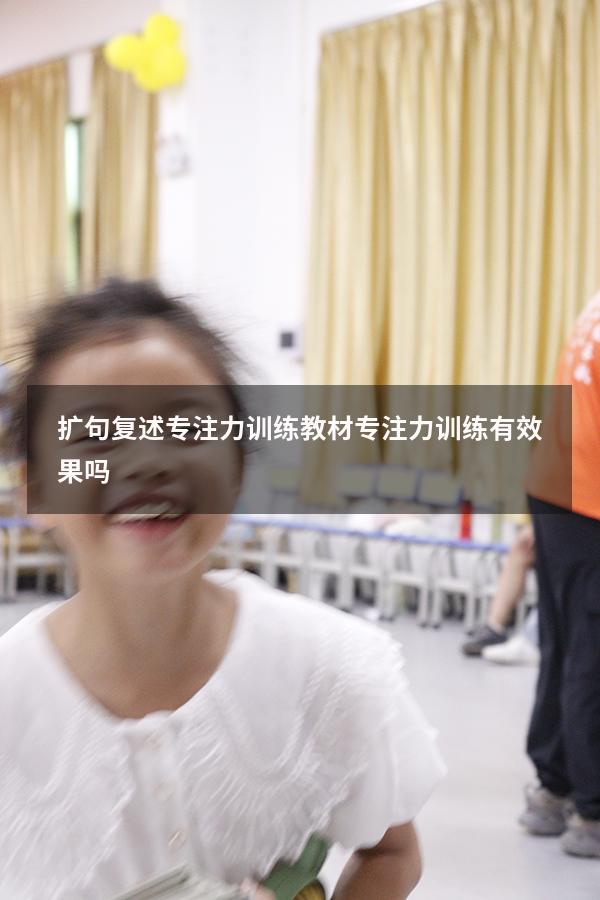 扩句复述专注力训练教材（专注力训练有效果吗）