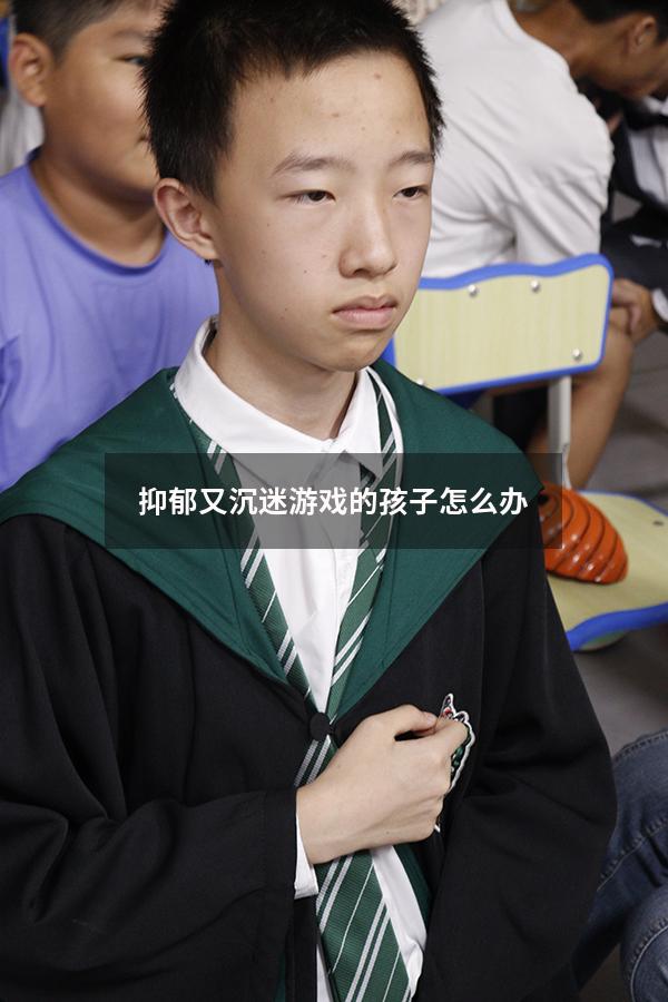 抑郁又沉迷游戏的孩子怎么办