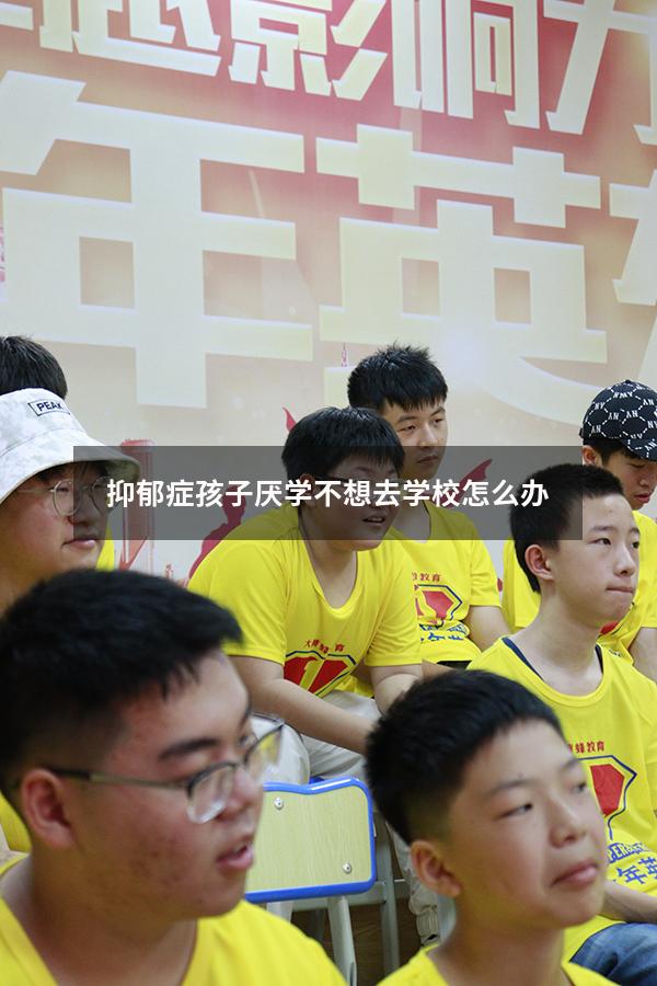 抑郁症孩子厌学不想去学校怎么办