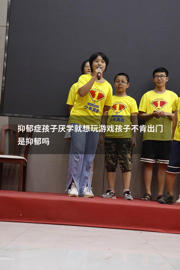 抑郁症孩子厌学就想玩游戏（孩子不肯出门是抑郁吗）