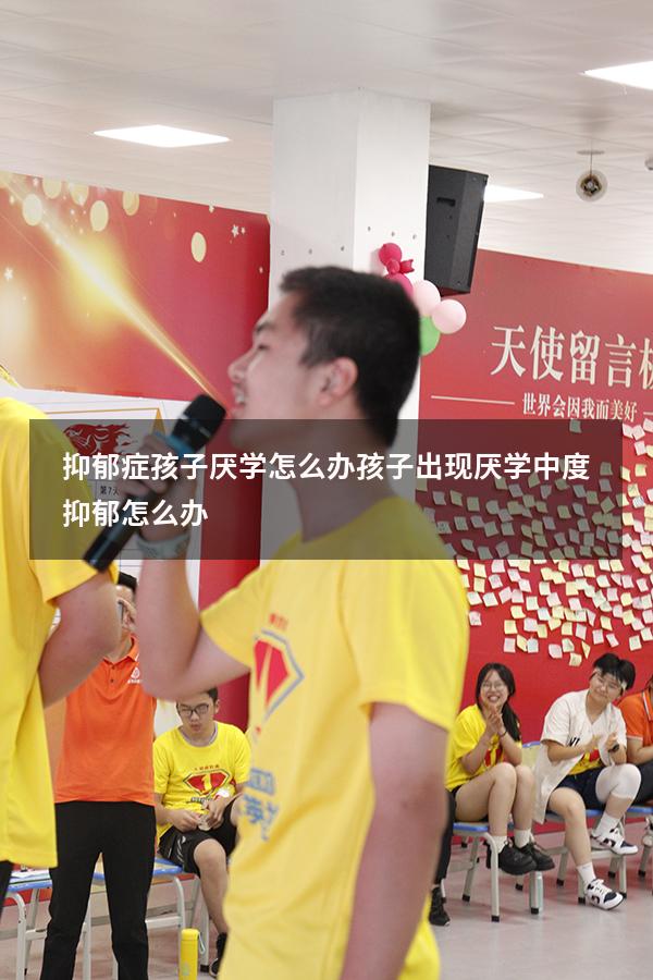 抑郁症孩子厌学怎么办（孩子出现厌学,中度抑郁怎么办）