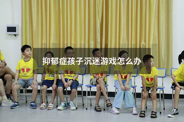 抑郁症孩子沉迷游戏怎么办