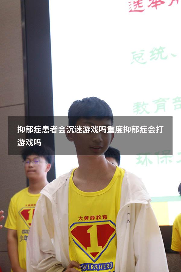 抑郁症患者会沉迷游戏吗（重度抑郁症会打游戏吗）