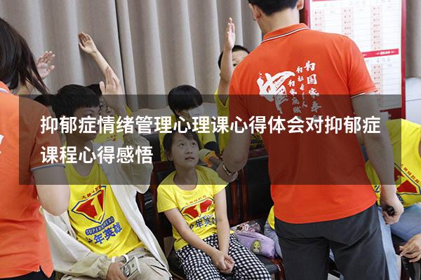 抑郁症情绪管理心理课心得体会（对抑郁症课程心得感悟）