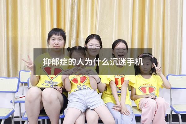 抑郁症的人为什么沉迷手机（女儿得了抑郁症整天玩手机）
