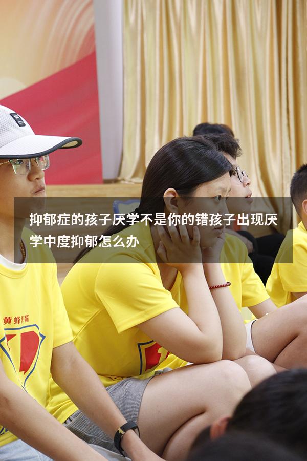 抑郁症的孩子厌学不是你的错（孩子出现厌学,中度抑郁怎么办）