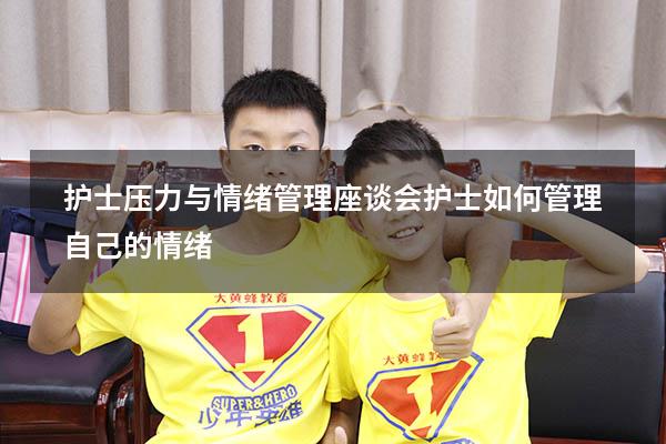 护士压力与情绪管理座谈会（护士如何管理自己的情绪）
