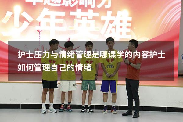 护士压力与情绪管理是哪课学的内容（护士如何管理自己的情绪）