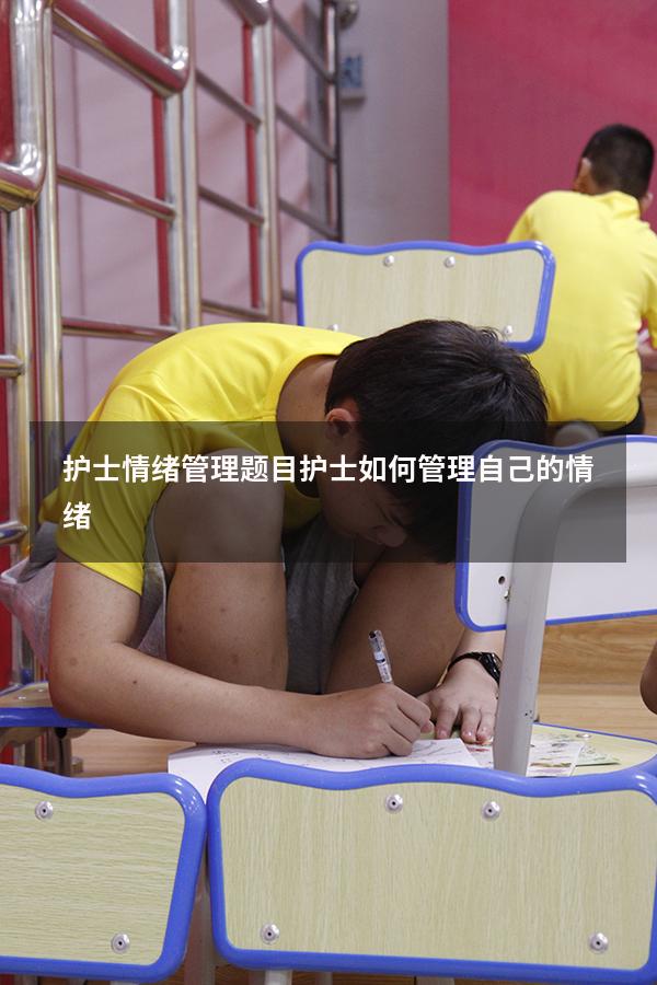 护士情绪管理题目（护士如何管理自己的情绪）