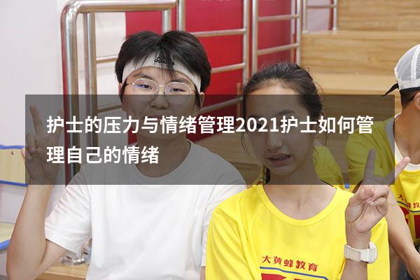 护士的压力与情绪管理2021（护士如何管理自己的情绪）