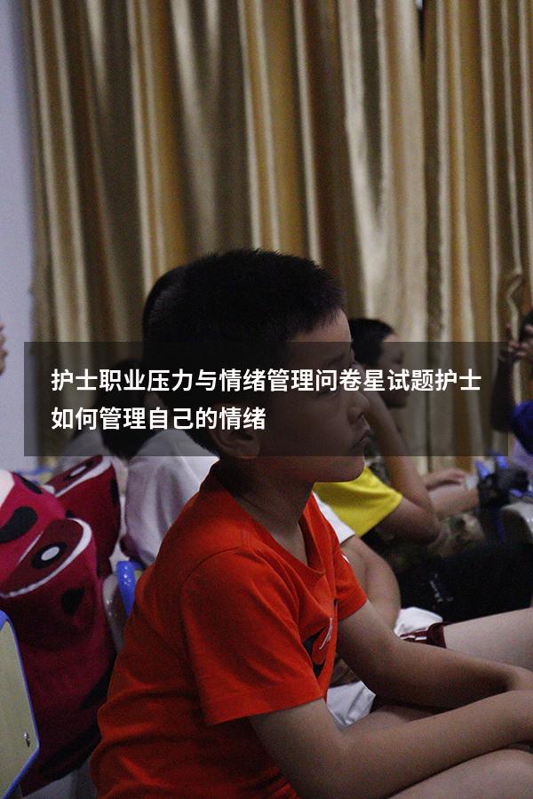 护士职业压力与情绪管理问卷星试题（护士如何管理自己的情绪）