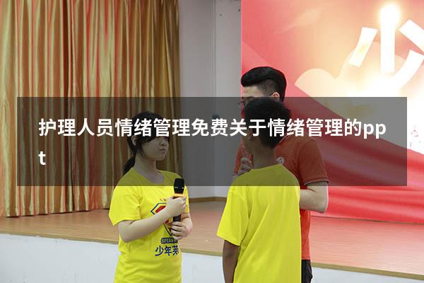 护理人员情绪管理免费（关于情绪管理的ppt）