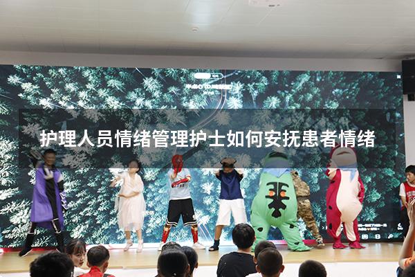 护理人员情绪管理（护士如何安抚患者情绪）