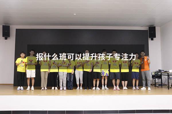 报什么班可以提升孩子专注力