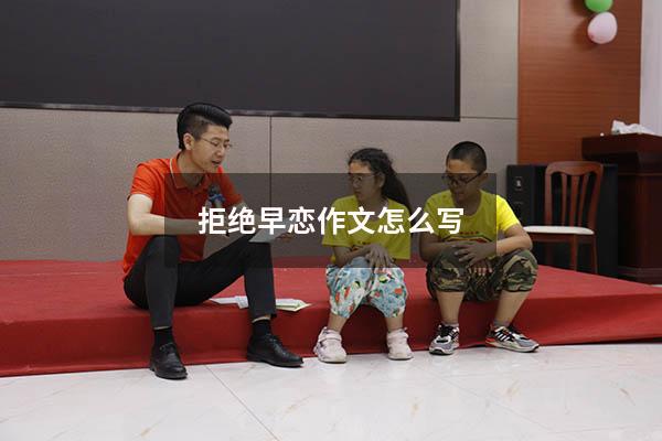 拒绝早恋作文怎么写（拒绝早恋演讲稿）