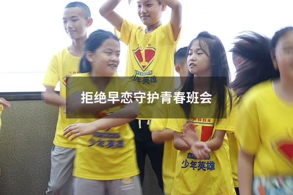 拒绝早恋守护青春班会（珍惜青春,拒绝早恋）