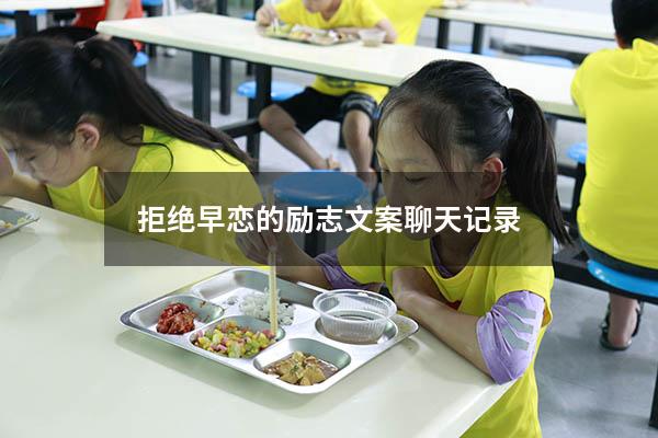 拒绝早恋的励志文案聊天记录（拒绝早恋的文案）