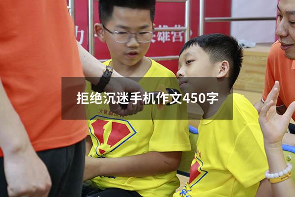 拒绝沉迷手机作文450字（拒绝沉迷游戏作文600字）