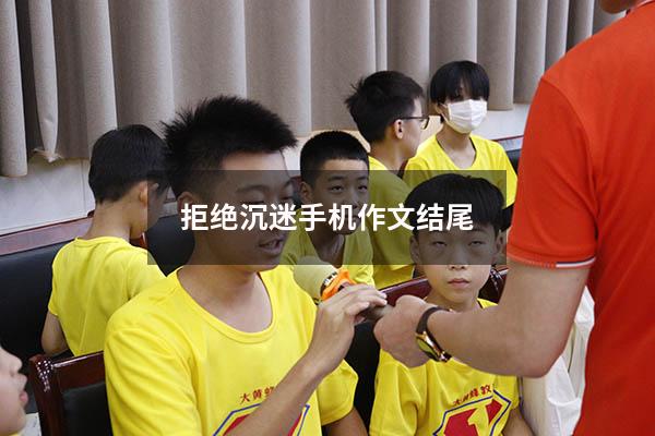 拒绝沉迷手机作文结尾（拒绝沉迷游戏作文600字）