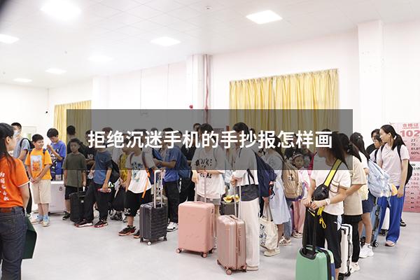拒绝沉迷手机的手抄报怎样画