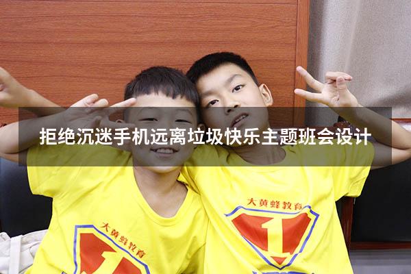 拒绝沉迷手机远离垃圾快乐主题班会设计